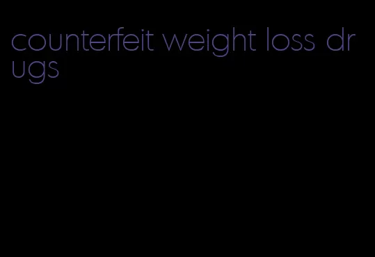 counterfeit weight loss drugs