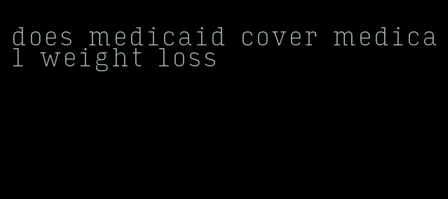 does medicaid cover medical weight loss