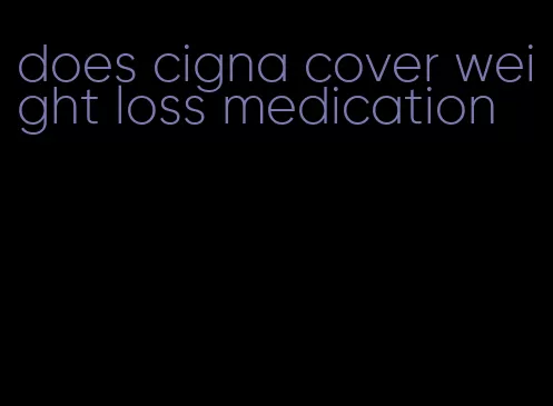 does cigna cover weight loss medication