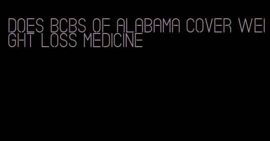 does bcbs of alabama cover weight loss medicine