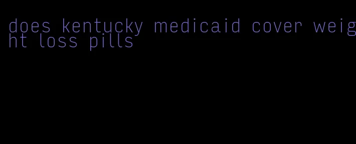 does kentucky medicaid cover weight loss pills