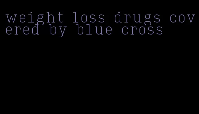 weight loss drugs covered by blue cross