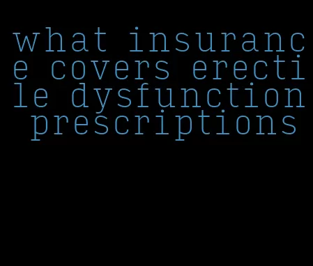 what insurance covers erectile dysfunction prescriptions