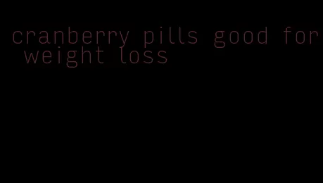 cranberry pills good for weight loss