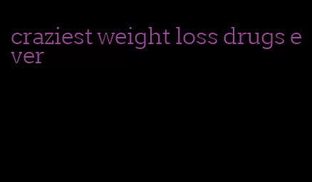 craziest weight loss drugs ever