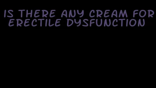 is there any cream for erectile dysfunction