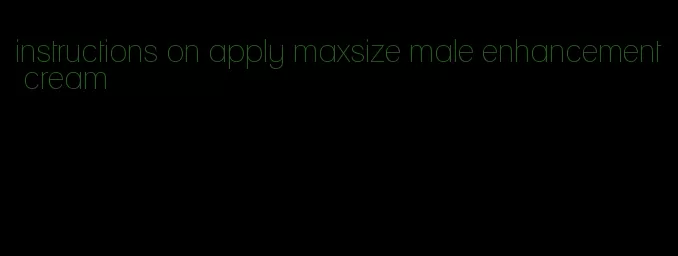 instructions on apply maxsize male enhancement cream