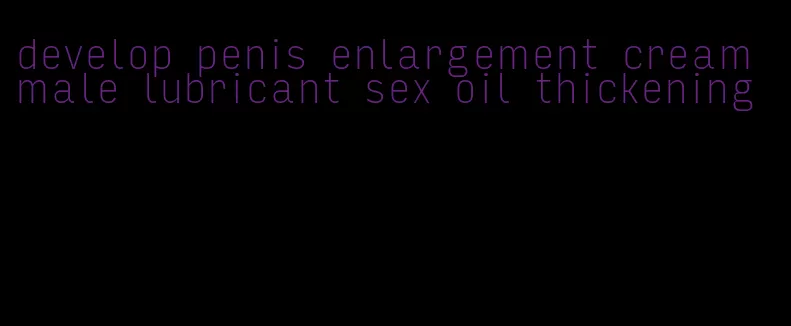 develop penis enlargement cream male lubricant sex oil thickening