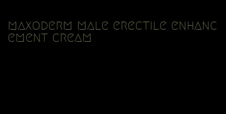 maxoderm male erectile enhancement cream