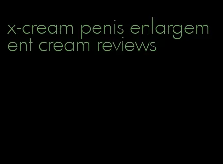 x-cream penis enlargement cream reviews