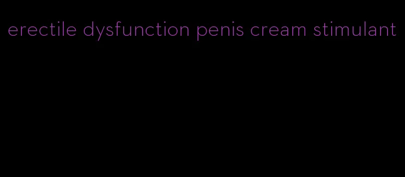 erectile dysfunction penis cream stimulant