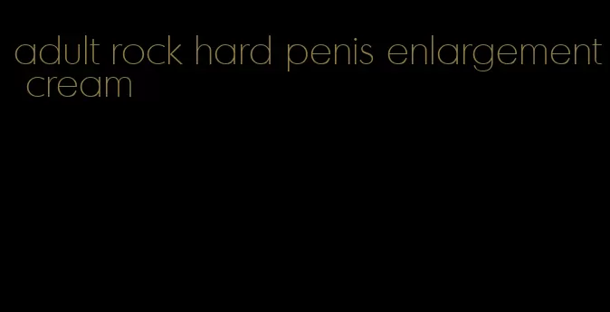 adult rock hard penis enlargement cream