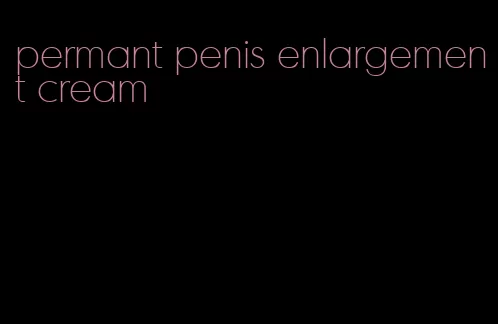 permant penis enlargement cream