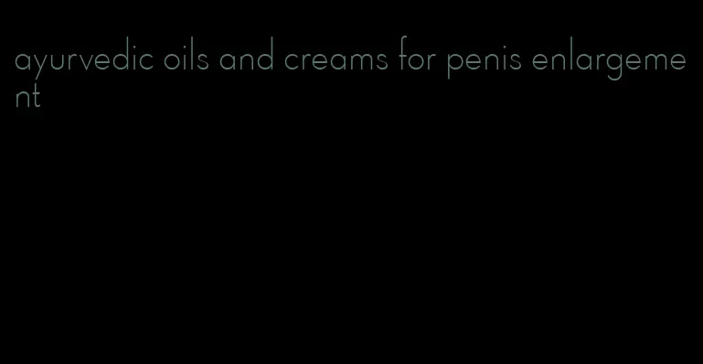 ayurvedic oils and creams for penis enlargement