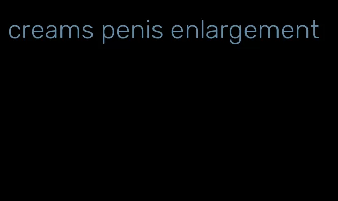 creams penis enlargement