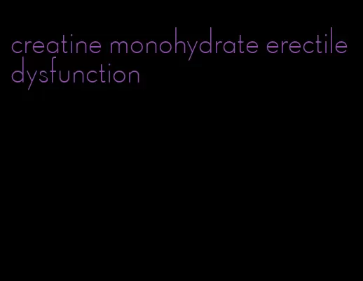 creatine monohydrate erectile dysfunction