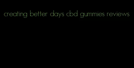 creating better days cbd gummies reviews