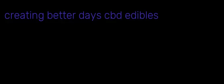 creating better days cbd edibles