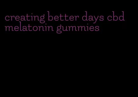 creating better days cbd melatonin gummies