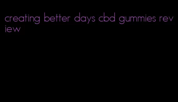 creating better days cbd gummies review