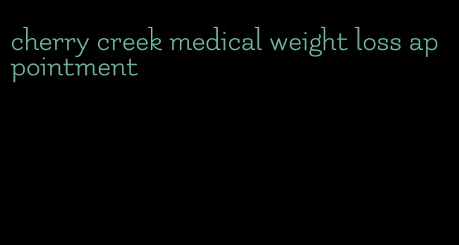 cherry creek medical weight loss appointment