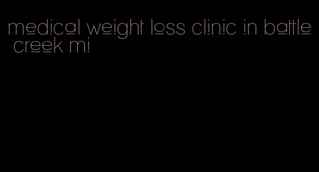 medical weight loss clinic in battle creek mi