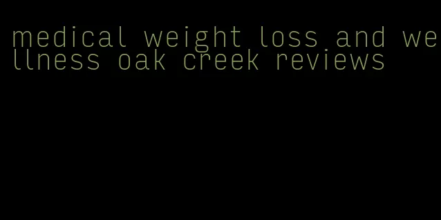 medical weight loss and wellness oak creek reviews