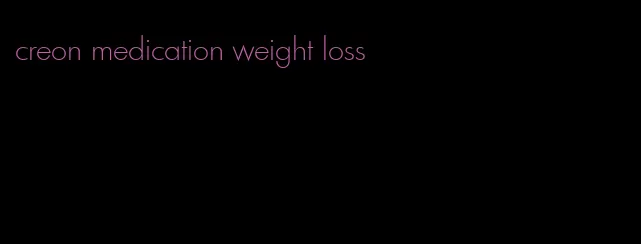 creon medication weight loss