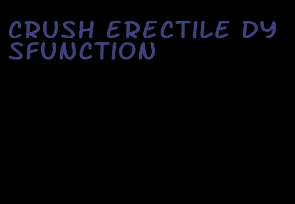 crush erectile dysfunction