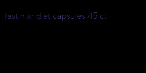 fastin xr diet capsules 45 ct