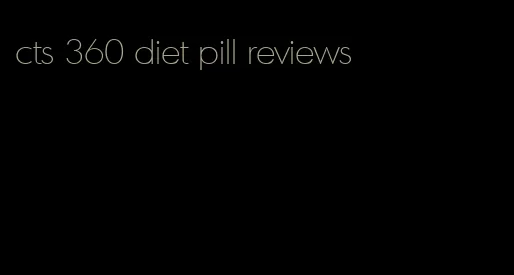 cts 360 diet pill reviews