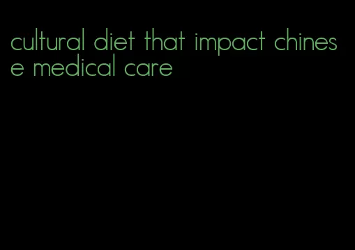 cultural diet that impact chinese medical care