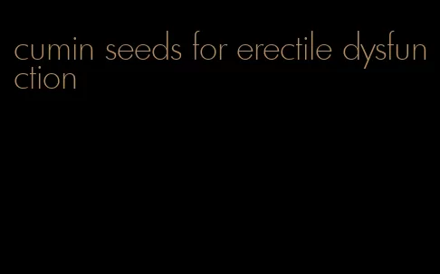 cumin seeds for erectile dysfunction