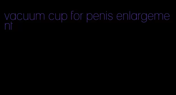 vacuum cup for penis enlargement