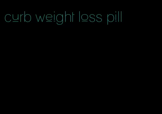 curb weight loss pill