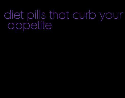 diet pills that curb your appetite