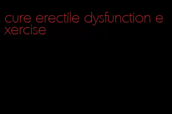 cure erectile dysfunction exercise