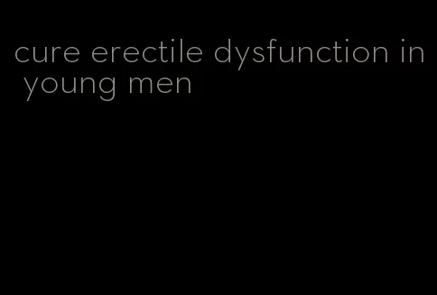 cure erectile dysfunction in young men