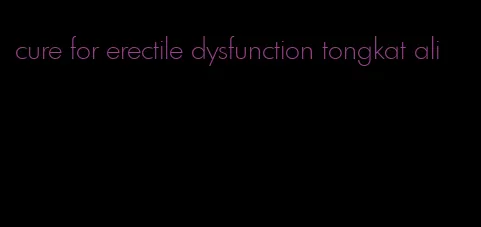 cure for erectile dysfunction tongkat ali