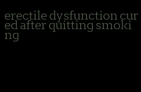 erectile dysfunction cured after quitting smoking