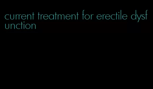 current treatment for erectile dysfunction