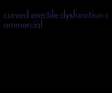 curved erectile dysfunction commercial