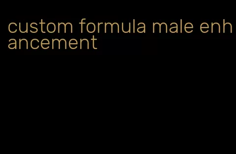 custom formula male enhancement