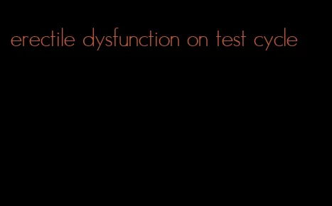 erectile dysfunction on test cycle