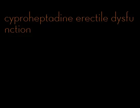 cyproheptadine erectile dysfunction