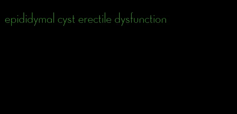 epididymal cyst erectile dysfunction