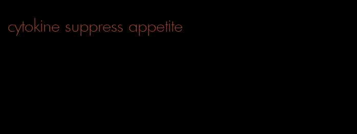 cytokine suppress appetite