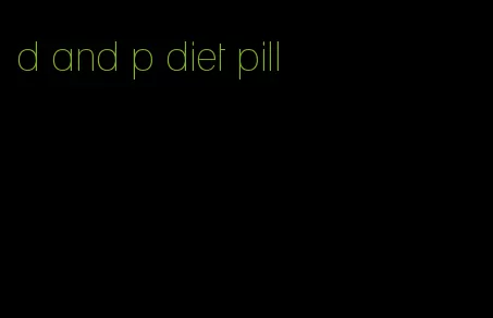 d and p diet pill