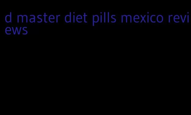 d master diet pills mexico reviews