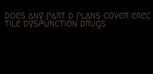 does any part d plans cover erectile dysfunction drugs